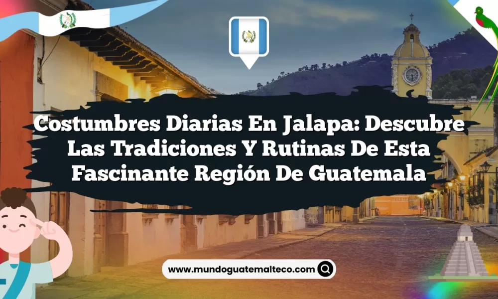 Costumbres Diarias en Jalapa: Descubre las Tradiciones y Rutinas de Esta Fascinante Región de Guatemala