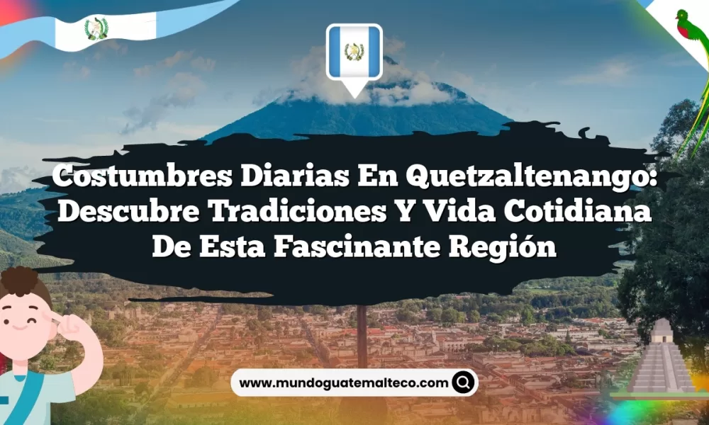 Costumbres Diarias en Quetzaltenango: Descubre Tradiciones y Vida Cotidiana de Esta Fascinante Región