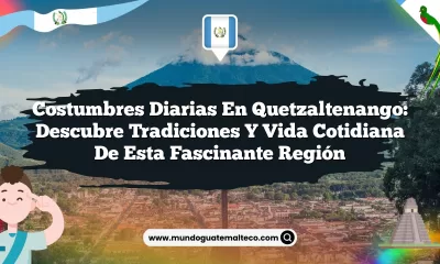 Costumbres Diarias en Quetzaltenango: Descubre Tradiciones y Vida Cotidiana de Esta Fascinante Región