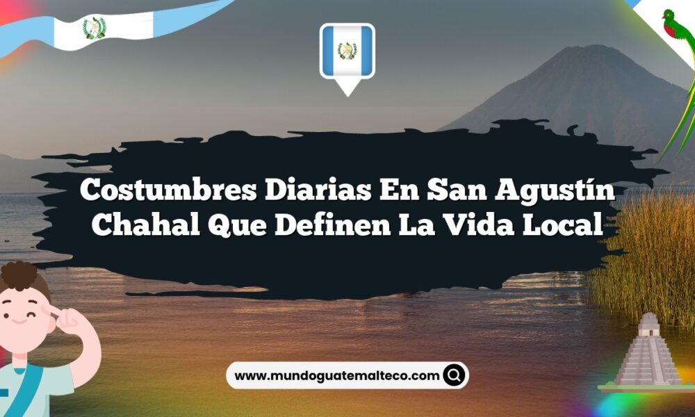 Costumbres Diarias en San Agustín Chahal que Definen la Vida Local