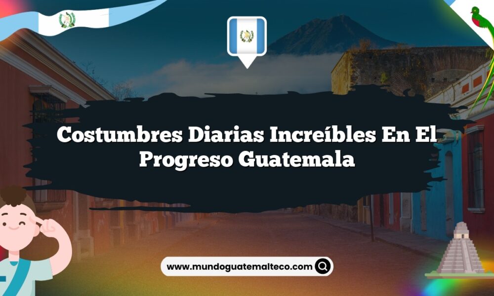 Costumbres Diarias Increíbles en El Progreso Guatemala