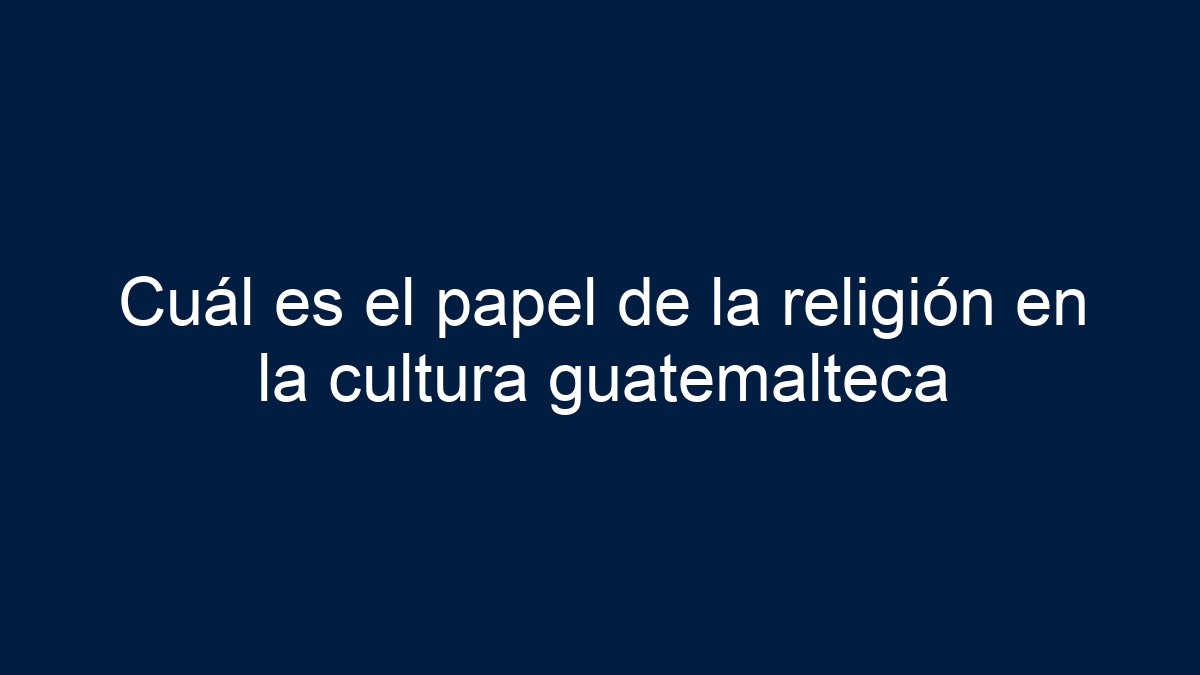 Cuál es el papel de la religión en la cultura guatemalteca - 1