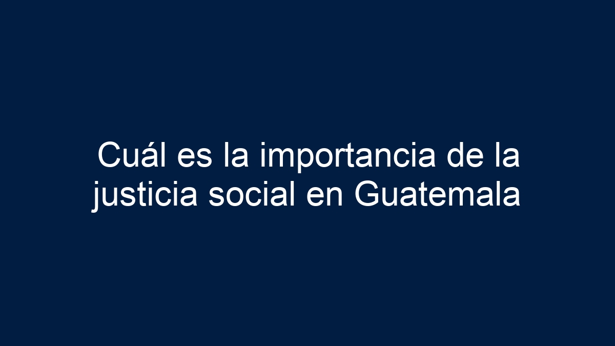 Cuál es la importancia de la justicia social en Guatemala - 15