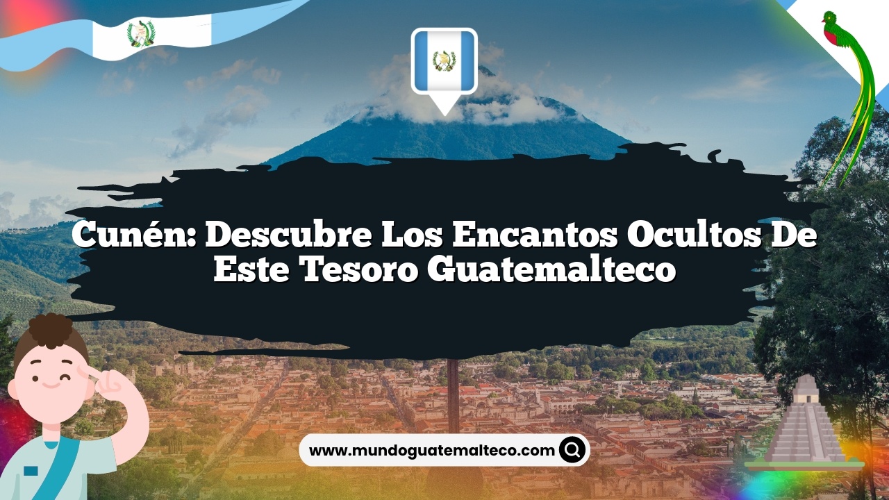 Imagen de Cunén: Descubre los Encantos Ocultos de Este Tesoro Guatemalteco Cunén: Descubre los Encantos Ocultos de Este Tesoro Guatemalteco