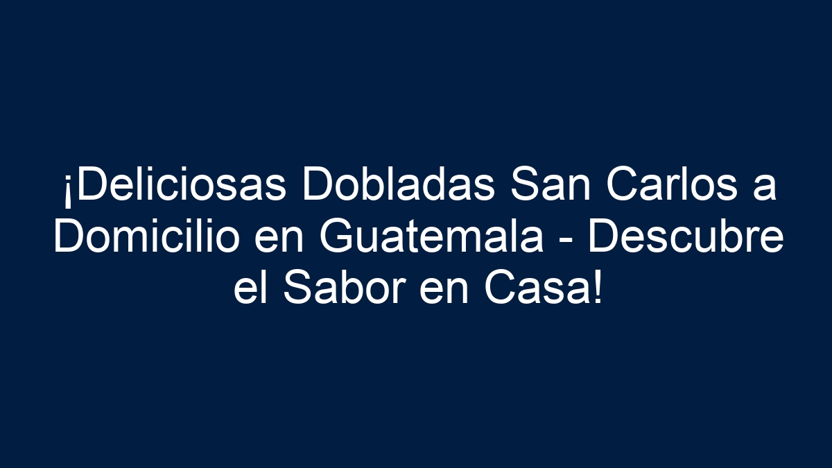 ¡Deliciosas Dobladas San Carlos a Domicilio en Guatemala - Descubre el Sabor en Casa! - 15