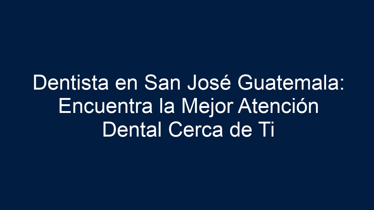 Dentista en San José Guatemala: Encuentra la Mejor Atención Dental Cerca de Ti - 1