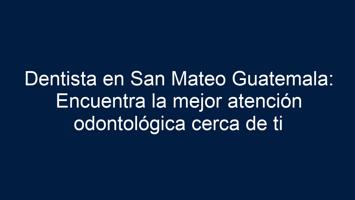 Dentista en San Mateo Guatemala: Encuentra la mejor atención odontológica cerca de ti - 1