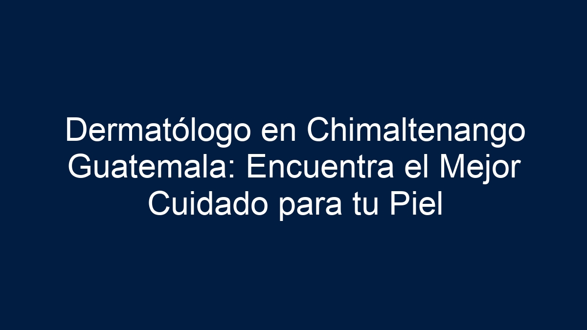 Dermatólogo en Chimaltenango Guatemala: Encuentra el Mejor Cuidado para tu Piel - 30