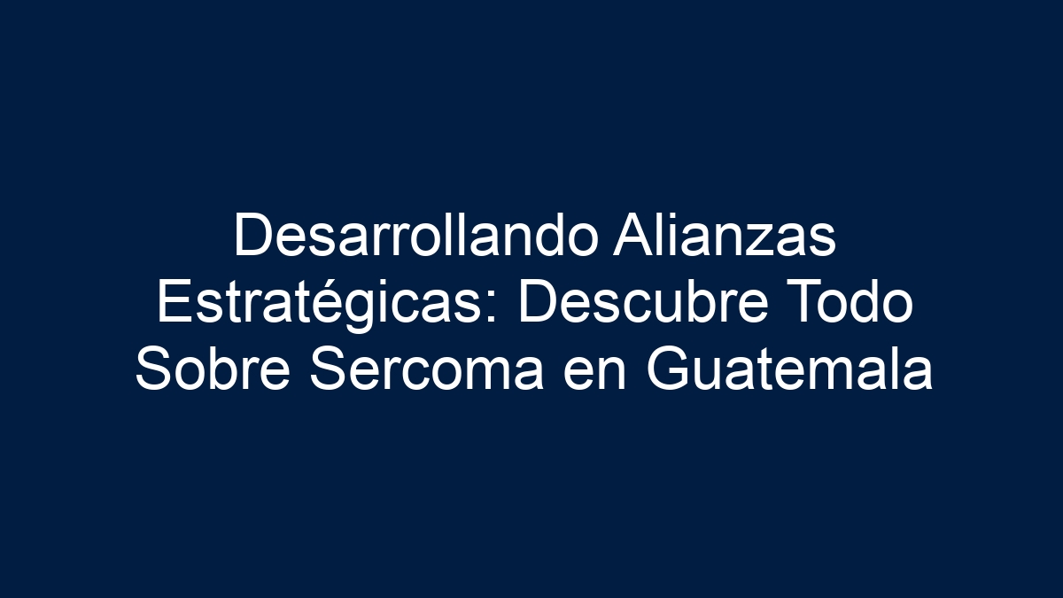 Desarrollando Alianzas Estratégicas: Descubre Todo Sobre Sercoma en Guatemala - 3