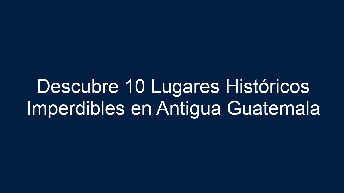 Imagen de Descubre 10 Lugares Históricos Imperdibles en Antigua Guatemala Descubre 10 Lugares Históricos Imperdibles en Antigua Guatemala - 1