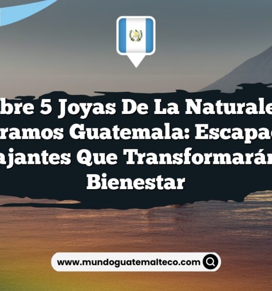 Descubre 5 Joyas de la Naturaleza en Parramos Guatemala: Escapadas Relajantes que Transformarán tu Bienestar