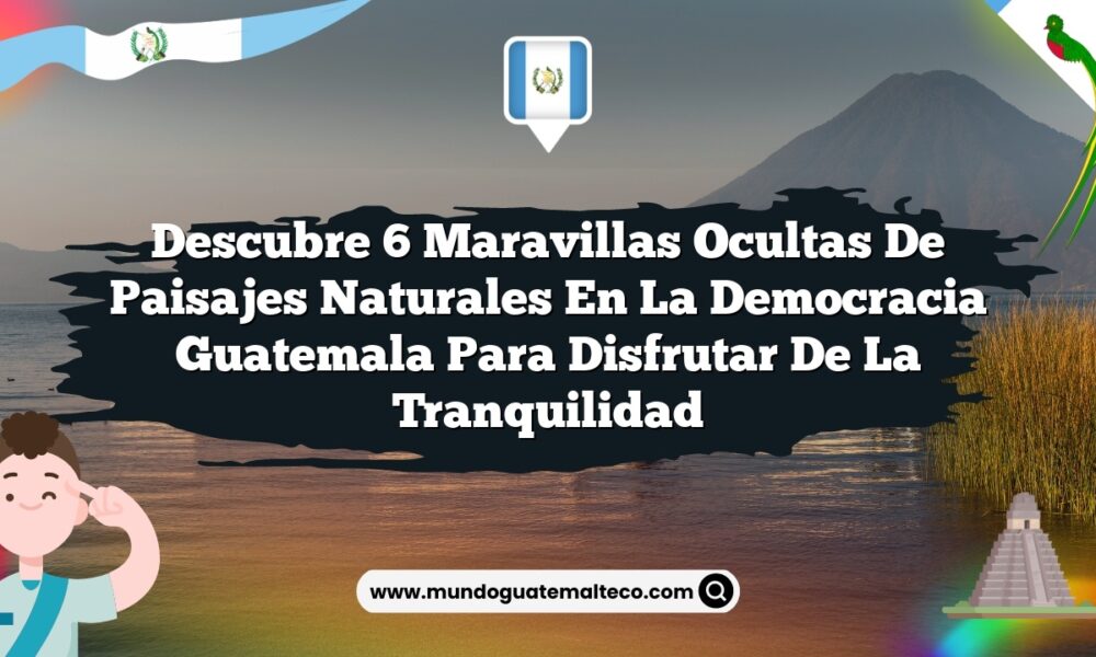 Descubre 6 Maravillas Ocultas de Paisajes Naturales en La Democracia Guatemala para Disfrutar de la Tranquilidad