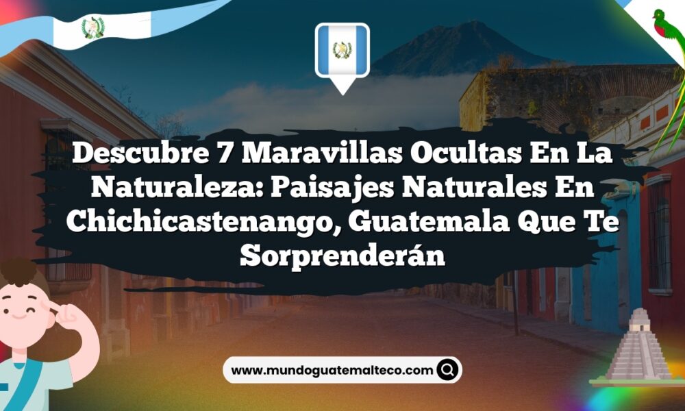 Descubre 7 Maravillas Ocultas en la Naturaleza: Paisajes Naturales en Chichicastenango, Guatemala que Te Sorprenderán