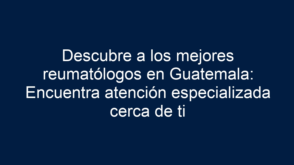 Imagen de Descubre a los mejores reumatólogos en Guatemala: Encuentra atención especializada cerca de ti Descubre a los mejores reumatólogos en Guatemala: Encuentra atención especializada cerca de ti - 1