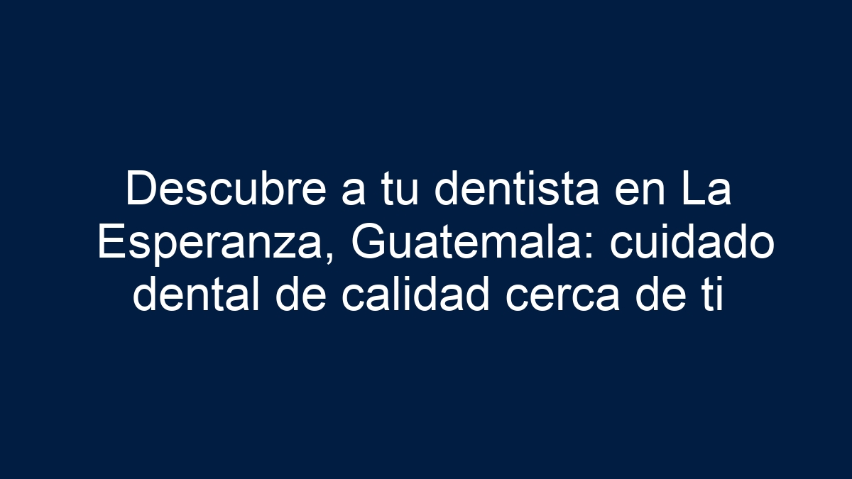 Descubre a tu dentista en La Esperanza, Guatemala: cuidado dental de calidad cerca de ti - 1