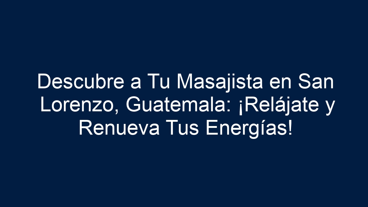 Descubre a Tu Masajista en San Lorenzo, Guatemala: ¡Relájate y Renueva Tus Energías! - 1