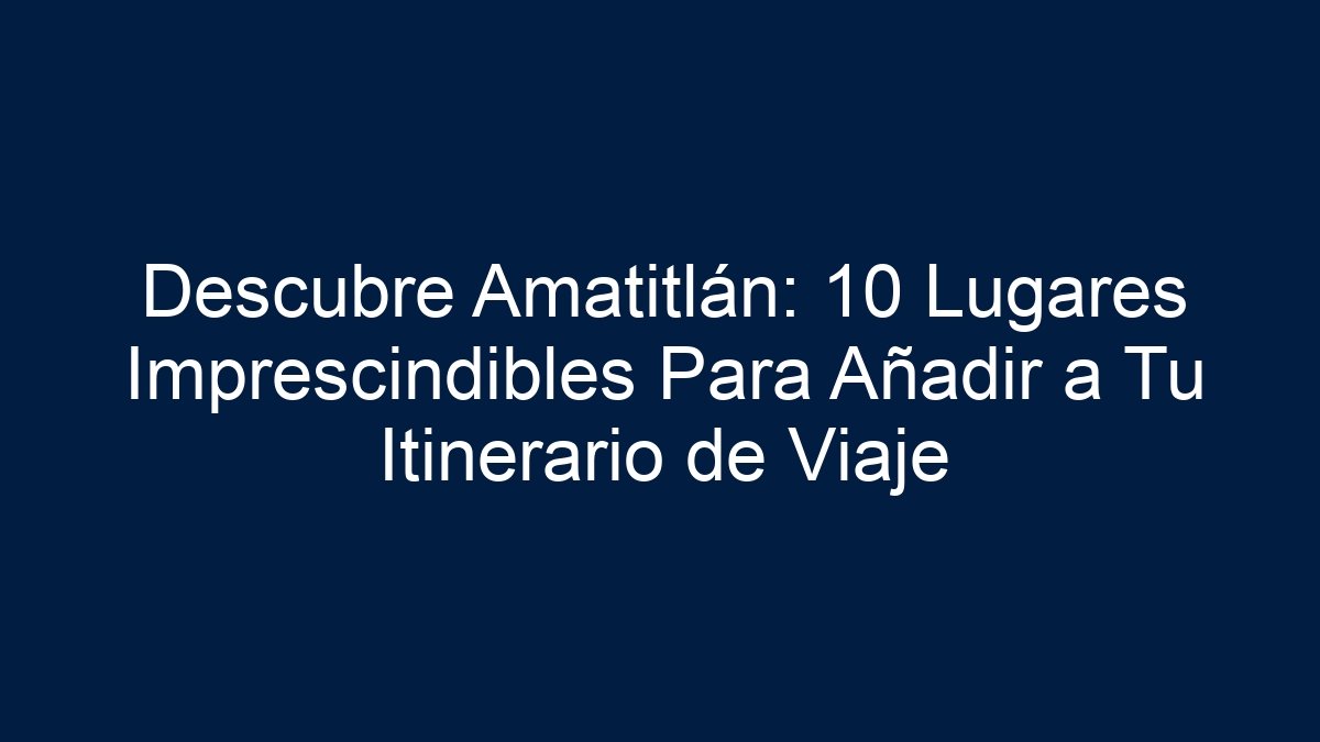 Imagen de Descubre Amatitlán: 10 Lugares Imprescindibles Para Añadir a Tu Itinerario de Viaje Descubre Amatitlán: 10 Lugares Imprescindibles Para Añadir a Tu Itinerario de Viaje - 1