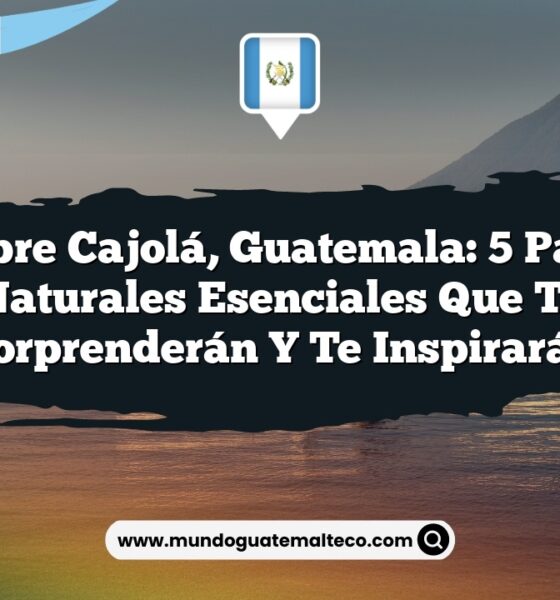 Descubre Cajolá, Guatemala: 5 Paisajes Naturales Esenciales que Te Sorprenderán y Te Inspirarán
