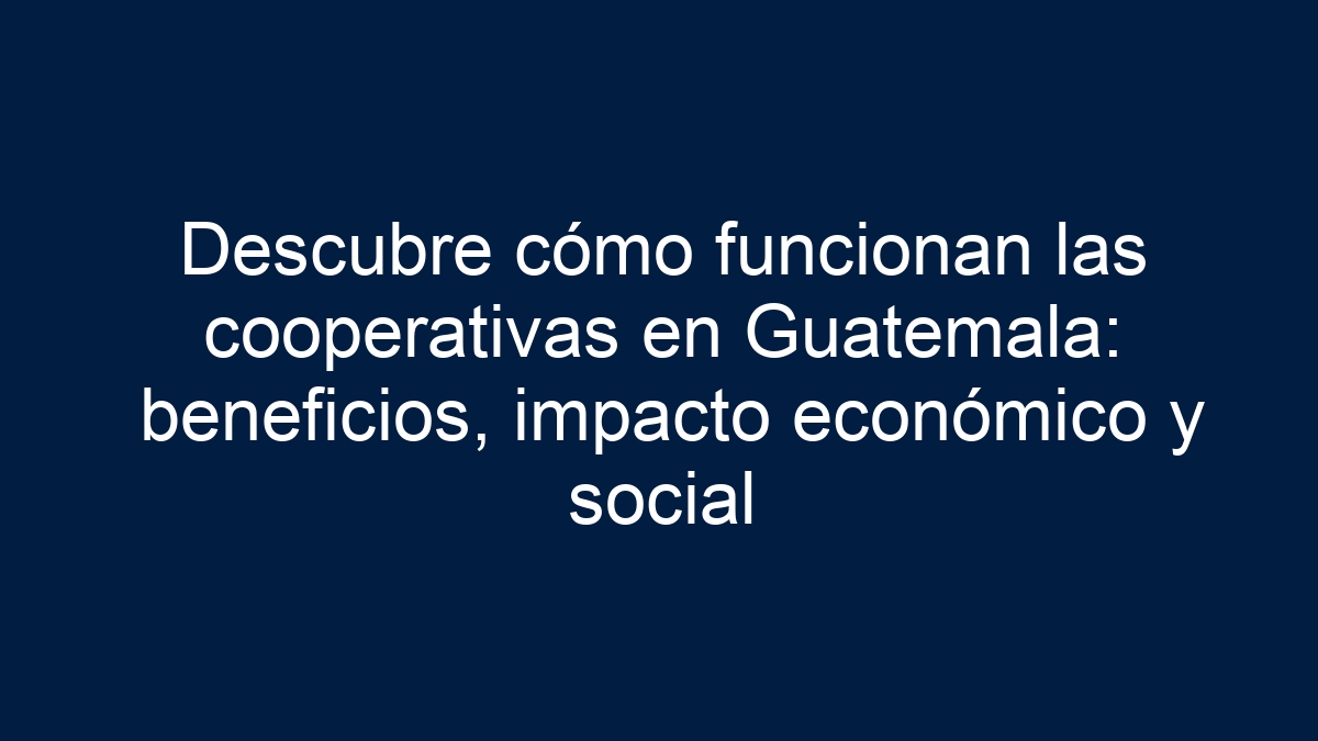 Descubre cómo funcionan las cooperativas en Guatemala: beneficios, impacto económico y social - 1