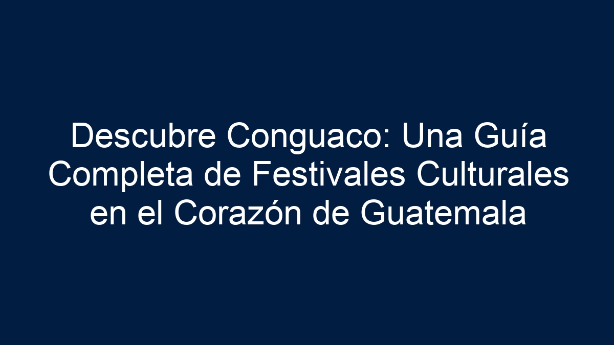 Descubre Conguaco: Una Guía Completa de Festivales Culturales en el Corazón de Guatemala - 1