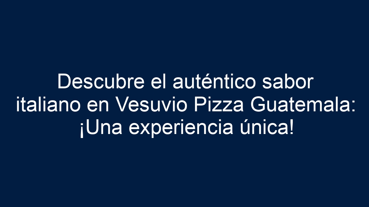 Descubre el auténtico sabor italiano en Vesuvio Pizza Guatemala: ¡Una experiencia única! - 1