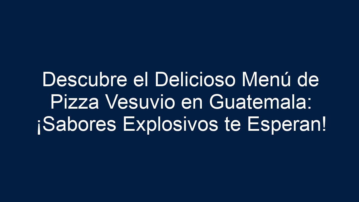 Imagen de Descubre el Delicioso Menú de Pizza Vesuvio en Guatemala: ¡Sabores Explosivos te Esperan! Descubre el Delicioso Menú de Pizza Vesuvio en Guatemala: ¡Sabores Explosivos te Esperan! - 1