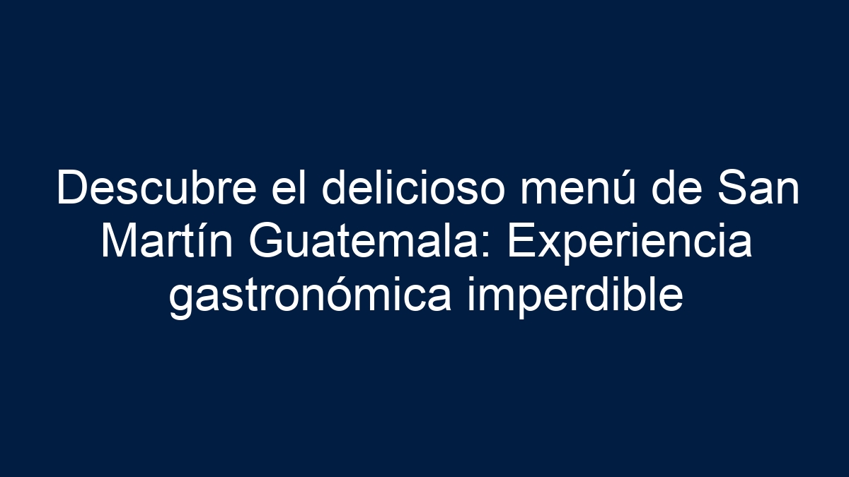 Descubre el delicioso menú de San Martín Guatemala: Experiencia gastronómica imperdible - 5