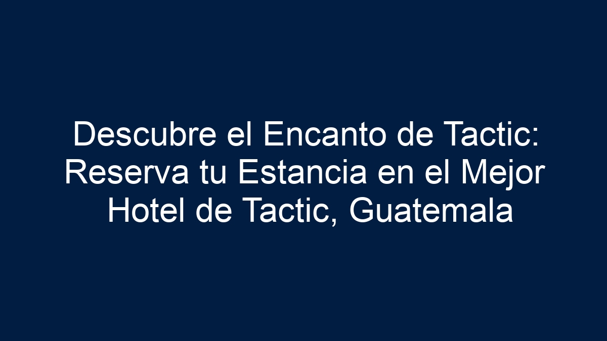 Descubre el Encanto de Tactic: Reserva tu Estancia en el Mejor Hotel de Tactic, Guatemala - 13