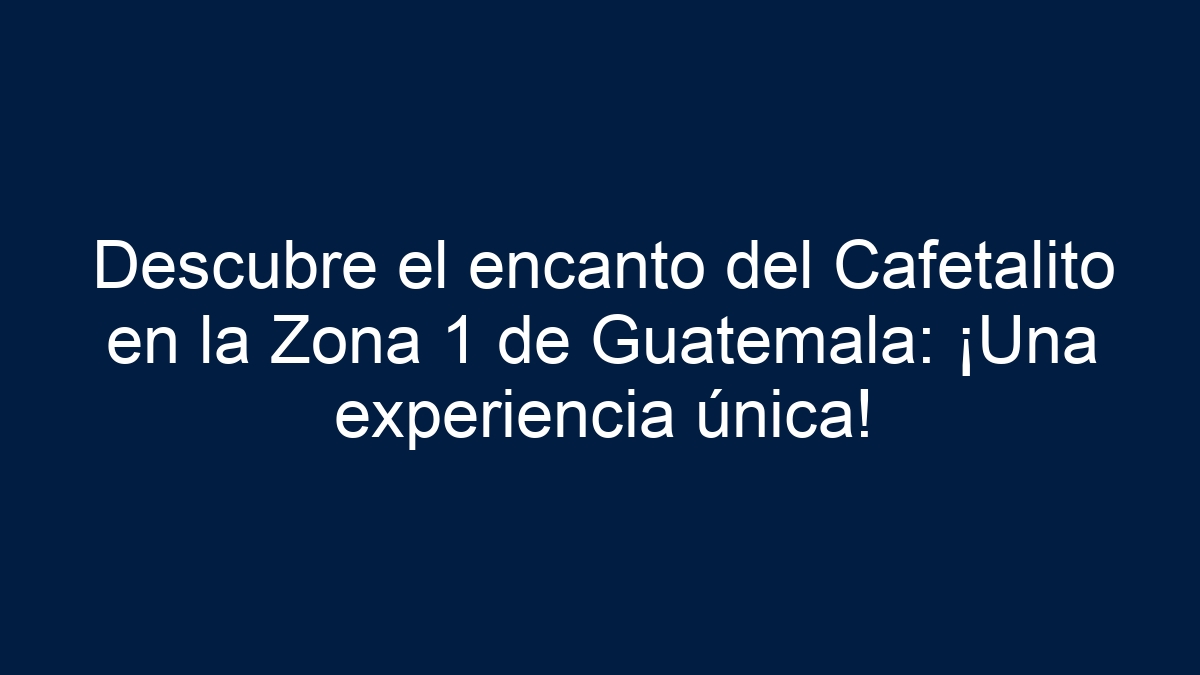 Descubre el encanto del Cafetalito en la Zona 1 de Guatemala: ¡Una experiencia única! - 11