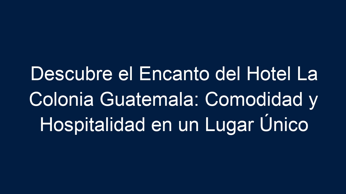 Descubre el Encanto del Hotel La Colonia Guatemala: Comodidad y Hospitalidad en un Lugar Único - 5