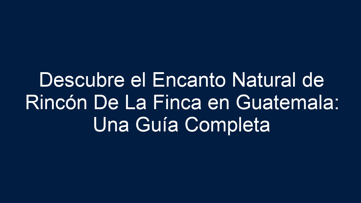 Descubre el Encanto Natural de Rincón De La Finca en Guatemala: Una Guía Completa - 7