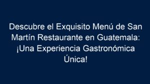 Descubre el Exquisito Menú de San Martín Restaurante en Guatemala: ¡Una