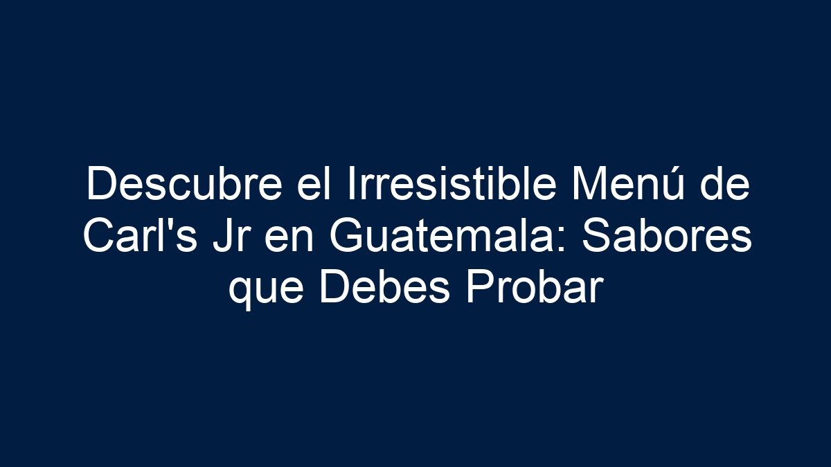 Descubre el Irresistible Menú de Carl's Jr en Guatemala: Sabores que Debes Probar - 30