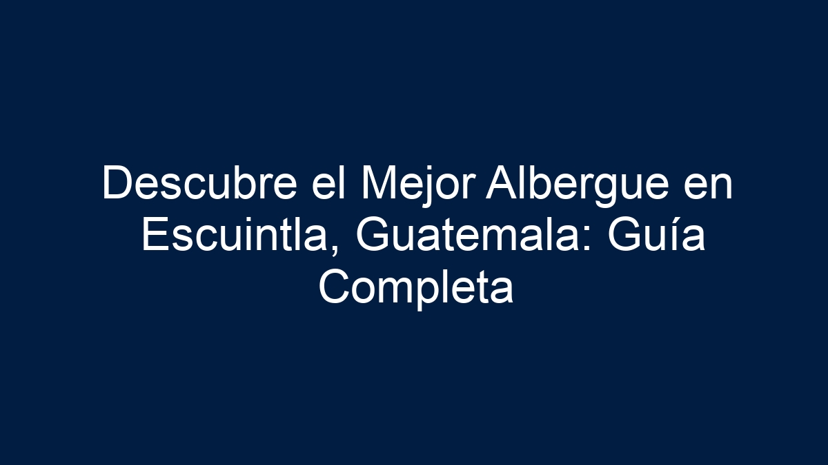 Descubre el Mejor Albergue en Escuintla, Guatemala: Guía Completa - 19