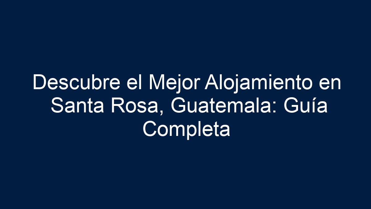 Descubre el Mejor Alojamiento en Santa Rosa, Guatemala: Guía Completa - 11