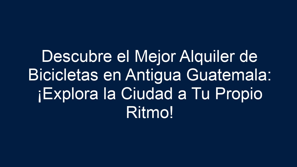 Descubre el Mejor Alquiler de Bicicletas en Antigua Guatemala: ¡Explora la Ciudad a Tu Propio Ritmo! - 13