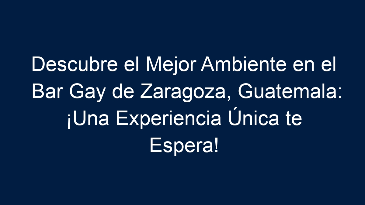 Descubre el Mejor Ambiente en el Bar Gay de Zaragoza, Guatemala: ¡Una Experiencia Única te Espera! - 36