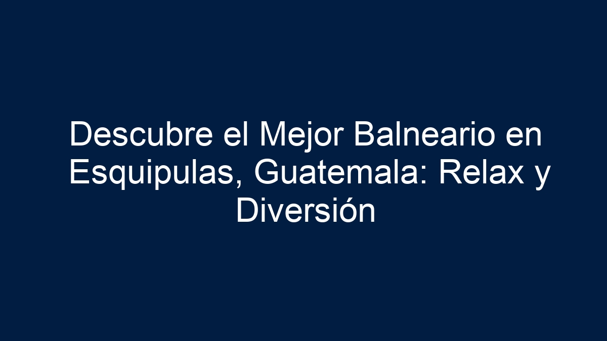 Descubre el Mejor Balneario en Esquipulas, Guatemala: Relax y Diversión - 3