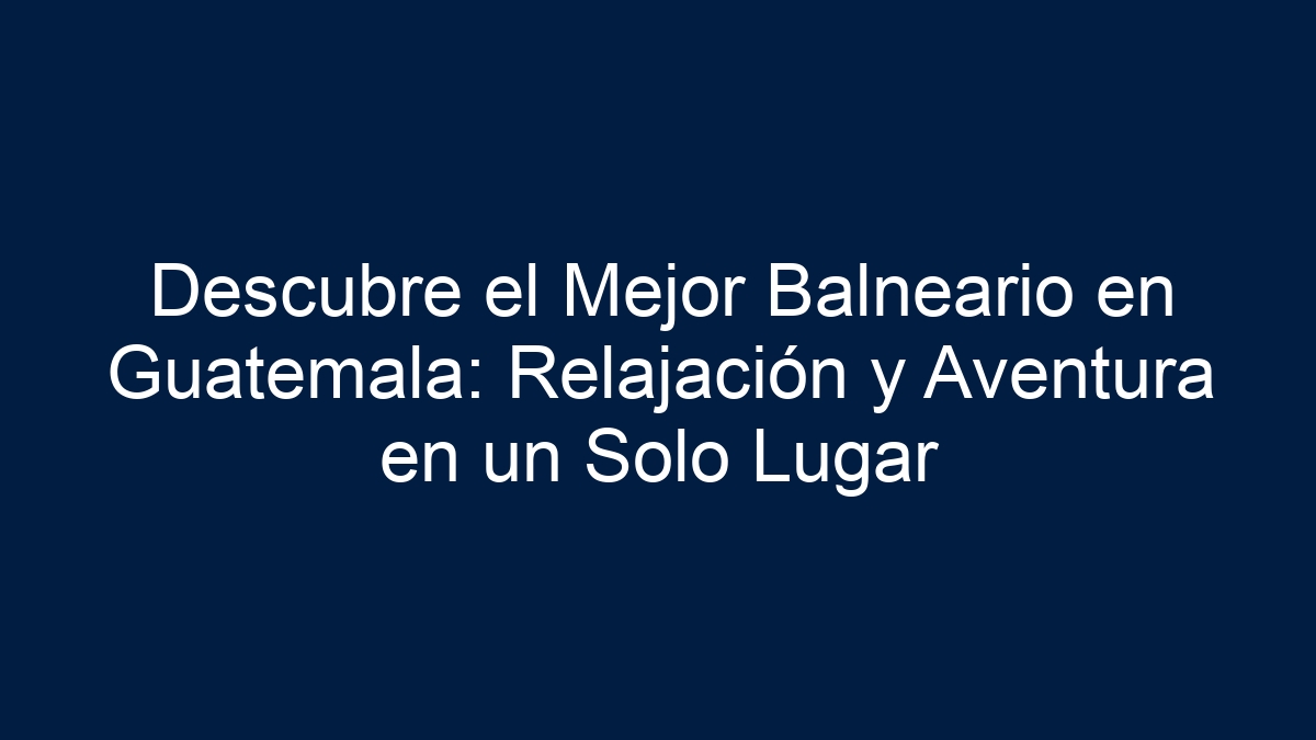 Descubre el Mejor Balneario en Guatemala: Relajación y Aventura en un Solo Lugar - 18
