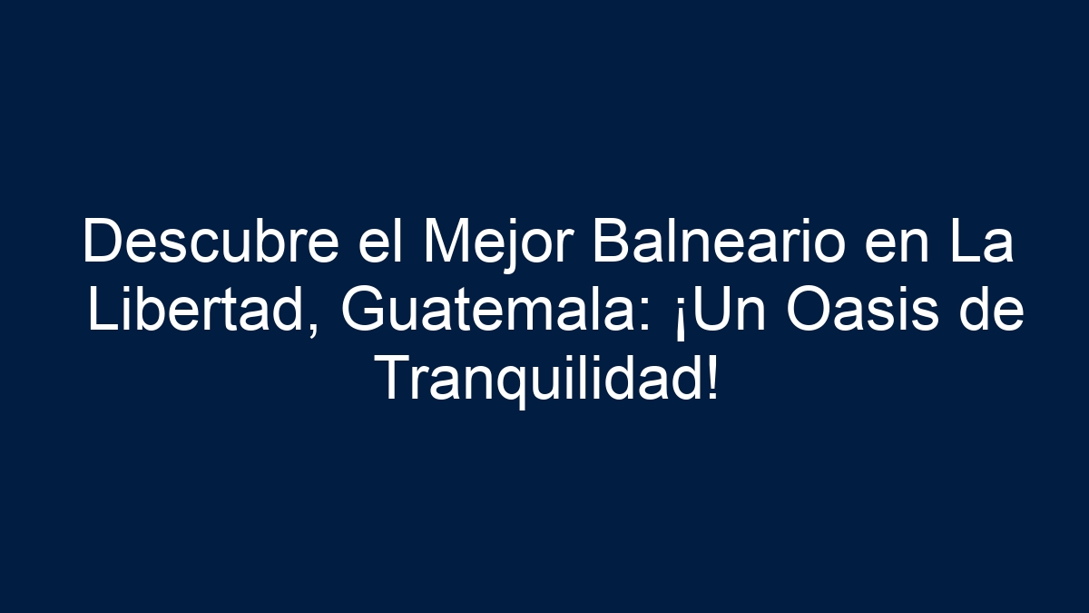 Descubre el Mejor Balneario en La Libertad, Guatemala: ¡Un Oasis de Tranquilidad! - 5