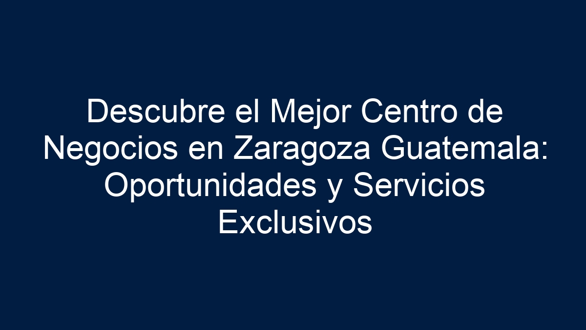 Descubre el Mejor Centro de Negocios en Zaragoza Guatemala: Oportunidades y Servicios Exclusivos - 30