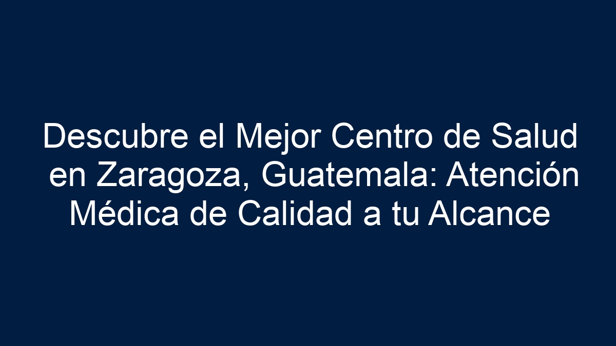 Descubre el Mejor Centro de Salud en Zaragoza, Guatemala: Atención Médica de Calidad a tu Alcance - 1