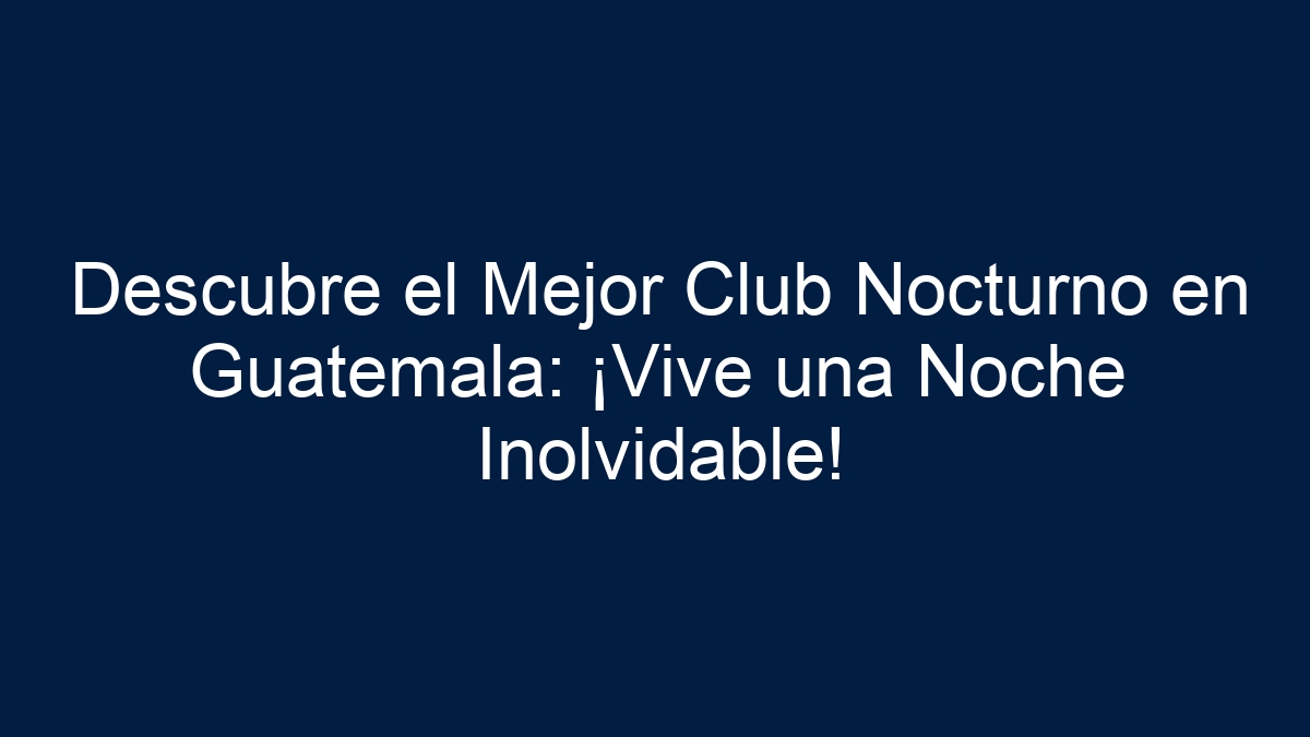 Descubre el Mejor Club Nocturno en Guatemala: ¡Vive una Noche Inolvidable! - 7