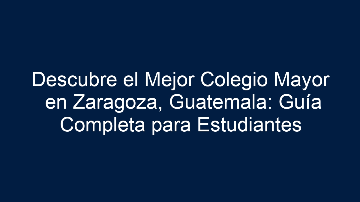 Descubre el Mejor Colegio Mayor en Zaragoza, Guatemala: Guía Completa para Estudiantes - 19
