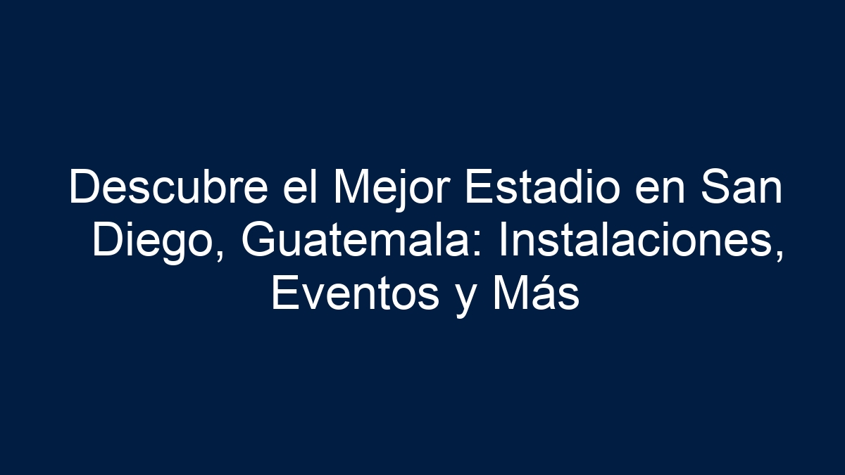 Descubre el Mejor Estadio en San Diego, Guatemala: Instalaciones, Eventos y Más - 9