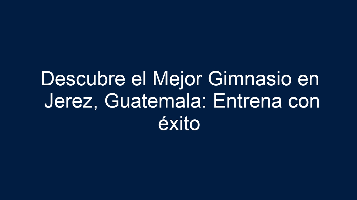 Descubre el Mejor Gimnasio en Jerez, Guatemala: Entrena con éxito - 15