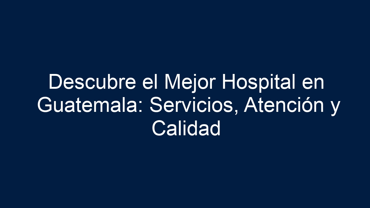 Descubre el Mejor Hospital en Guatemala: Servicios, Atención y Calidad - 27