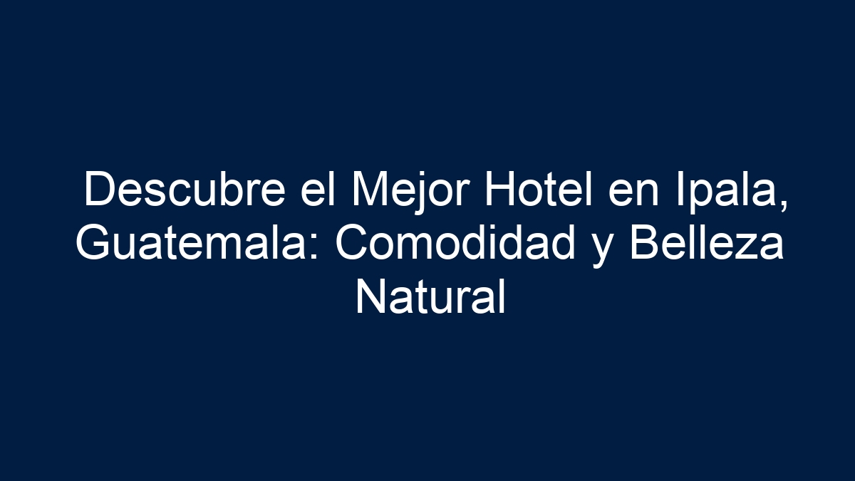 Descubre el Mejor Hotel en Ipala, Guatemala: Comodidad y Belleza Natural - 1