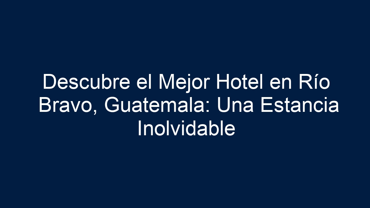 Descubre el Mejor Hotel en Río Bravo, Guatemala: Una Estancia Inolvidable - 11