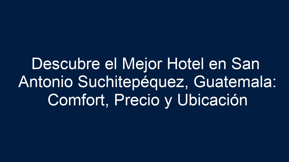 Descubre el Mejor Hotel en San Antonio Suchitepéquez, Guatemala: Comfort, Precio y Ubicación - 7